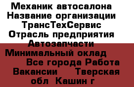 Механик автосалона › Название организации ­ ТрансТехСервис › Отрасль предприятия ­ Автозапчасти › Минимальный оклад ­ 20 000 - Все города Работа » Вакансии   . Тверская обл.,Кашин г.